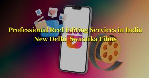 Professional Reel Editing Services In India From Swastika Films.
